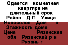 Сдается 1-комнатная квартира на длительный срок › Район ­ Д-П › Улица ­ Новоселов › Дом ­ 21а › Этажность дома ­ 10 › Цена ­ 13 000 - Рязанская обл., Рязанский р-н, Рязань г. Недвижимость » Квартиры аренда   